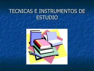 TECNICAS E INSTRUMENTOS DE ESTUDIO 