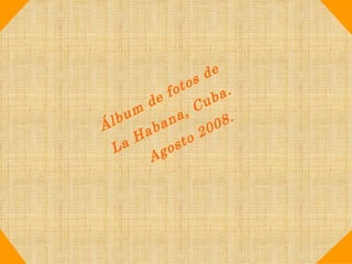 Álbum de fotos de  La Habana, Cuba. Agosto 2008. 