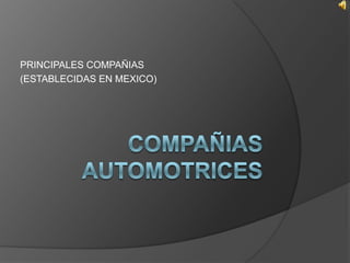 COMPAÑIAS   automotrices ,[object Object],PRINCIPALES COMPAÑIAS ,[object Object],(ESTABLECIDAS EN MEXICO),[object Object]