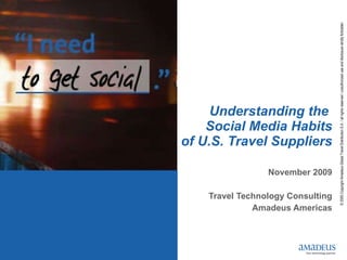 Understanding the  Social Media Habits of U.S. Travel Suppliers November 2009 Travel Technology Consulting Amadeus Americas 