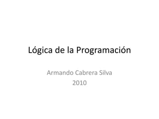 Lógica de la Programación Armando Cabrera Silva 2010 
