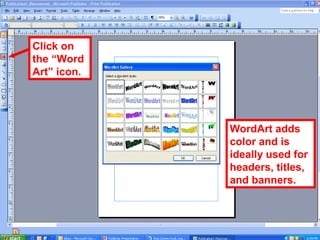 WordArt adds
color and is
ideally used for
headers, titles,
and banners.
Click on
the “Word
Art” icon.
 