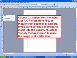 Choose an option from the menu:
Clip Art, Picture from File, or
Picture from Scanner or Camera.
If you don’t yet have an image to
insert into the document, select
“Empty Picture Frame” to place
the image in at a later time.
 