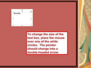 To change the size of the
text box, place the mouse
over one of the white
circles. The pointer
should change into a
double-headed arrow.
 