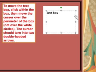 To move the text
box, click within the
box, then move the
cursor over the
perimeter of the box
(not over the white
circles). The cursor
should turn into two
double-headed
arrows.
 
