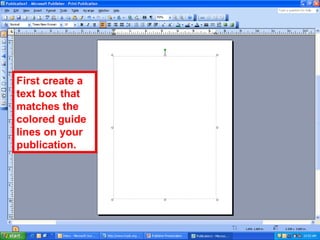 First create a
text box that
matches the
colored guide
lines on your
publication.
 