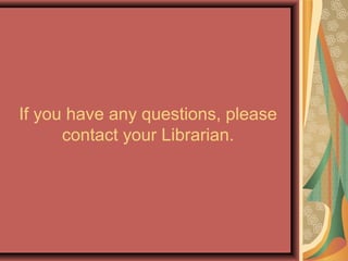 If you have any questions, please
contact your Librarian.
 