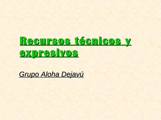 Recursos técnicos y expresivos Grupo Aloha Dejavú