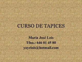 CURSO DE TAPICES María José Lois Tfno.: 646 01 45 80 [email_address] 