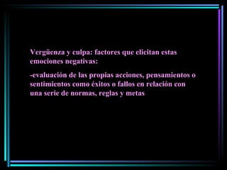 Vergüenza y culpa: factores que elicitan estas emociones negativas: -evaluación de las propias acciones, pensamientos o sentimientos como éxitos o fallos en relación con una serie de normas, reglas y metas 