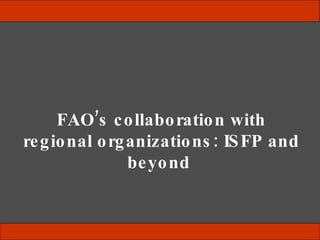 FAO’s collaboration with regional organizations: ISFP and beyond   