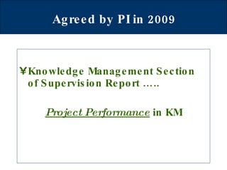Agreed by PI in 2009   Knowledge Management Section of Supervision Report ….. Project Performance  in KM 
