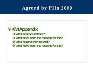Agreed by PI in 2009 KM Appendix What has worked well? What have been the reasons for this? What has not worked well? What have been the reasons for this? 