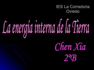 IES La Corredoria Oviedo La energía interna de la Tierra Chen Xia 2ºB 