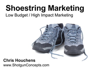 Shoestring Marketing Chris Houchens www.ShotgunConcepts.com Low Budget / High Impact Marketing 