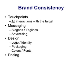 Brand Consistency Touchpoints All  interactions with the target Messaging Slogans / Taglines Advertising Design Logo / Identity Packaging Colors / Fonts Pricing 