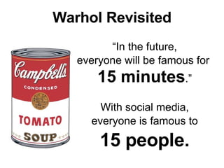 Warhol Revisited “ In the future, everyone will be famous for  15 minutes .” With social media, everyone is famous to 15 people. 