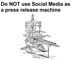 Do NOT use Social Media as a press release machine 