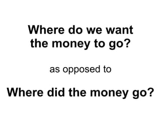 Where do we want the money to go? as opposed to Where did the money go? 