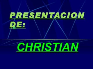 PRESENTACION DE: CHRISTIAN 
