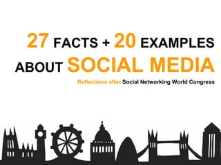 27 FACTS + 20 EXAMPLES
ABOUT SOCIAL MEDIA
       Reflections after Social Networking World Congress
 