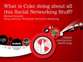 What is Coke doing about all
this Social Networking Stuff?
Michael Donnelly
Group Director, Worldwide Interactive Marketing
 