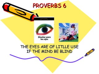 PROVERBS 6 THE EYES ARE OF LITLLE USE IF THE MIND BE BLIND 