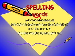 SPELLING words A-U-T-O-M-O-B-I-L-E (ei)-(iu)-(ti)-(ou)-(em)-(ou)-(bi)-(ai)-(el)-(i) B-U-T-E-R-F-L-Y (bi)-(iu)-(ti)-(ti)-(i)-(ar)-(ef)-(el) 