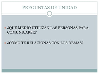 PREGUNTAS DE UNIDAD¿QUÉ MEDIO UTILIZÁN LAS PERSONAS PARA COMUNICARSE?¿CÓMO TE RELACIONAS CON LOS DEMÁS?