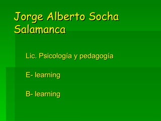 Jorge Alberto Socha Salamanca Lic. Psicología y pedagogía E- learning B- learning 