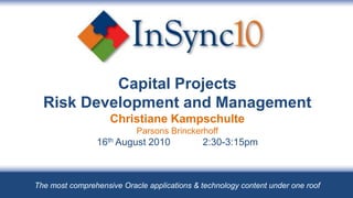 Capital ProjectsRisk Development and ManagementChristiane KampschulteParsons Brinckerhoff16th August 2010	2:30-3:15pm The most comprehensive Oracle applications & technology content under one roof 