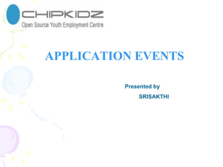 APPLICATION EVENTS Presented by SRISAKTHI 
