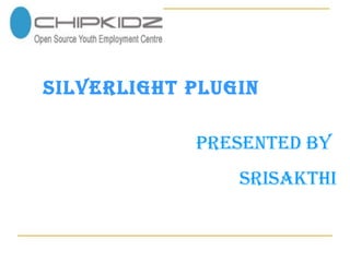 SILVERLIGHT PLUGIN Presented by SRISAKTHI 