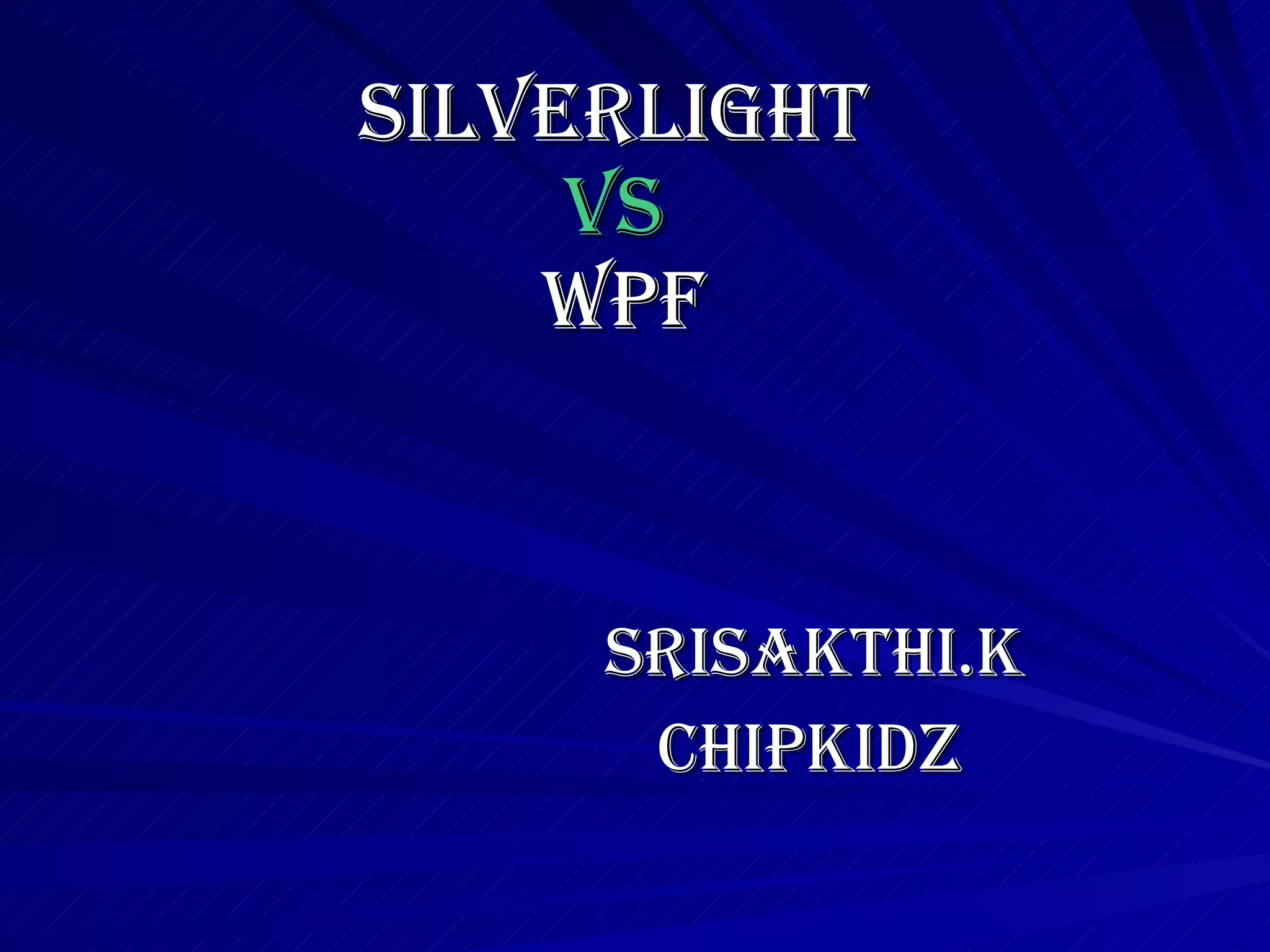 SILVERLIGHT  VS  WPF SRISAKTHI.K CHIPKIDZ 