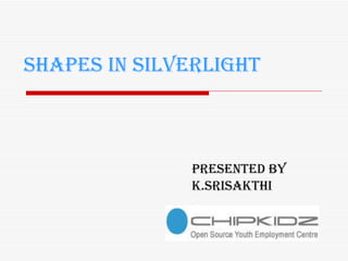 SHAPES IN SILVERLIGHT Presented by K.SRISAKTHI 