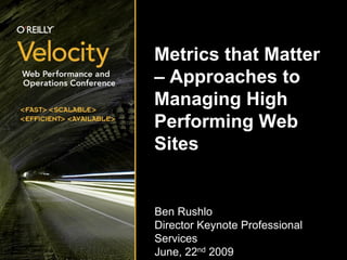 Metrics that Matter
– Approaches to
Managing High
Performing Web
Sites


Ben Rushlo
Director Keynote Professional
Services
June, 22nd 2009
 