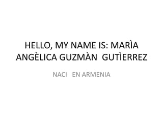 HELLO, MY NAME IS: MARÌA ANGÈLICA GUZMÀN  GUTÌERREZ NACI   EN ARMENIA 