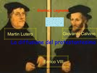 La diffusione del protestantesimo Gianluca Legname Martin Lutero Giovanni Calvino  Enrico VIII 