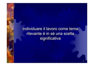 Individuare il lavoro come tema
  rilevante è in sé una scelta
          significativa




                                  4
 