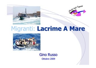 Migranti: Lacrime A Mare



         Gino Russo
          Ottobre 2009
 