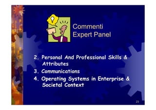 Commenti
               Expert Panel


2. Personal And Professional Skills &
   Attributes
3. Communications
4. Operating Systems in Enterprise &
   Societal Context


                                        23
 