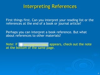 Interpreting References First things first. Can you interpret your reading list or the references at the end of a book or journal article? Perhaps you can interpret a book reference. But what about references to other materials? Note: if  appears, check out the note at the bottom of the same page. see powerpoint notes 