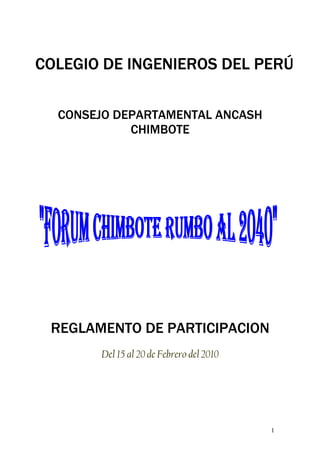 COLEGIO DE INGENIEROS DEL PERÚ

  CONSEJO DEPARTAMENTAL ANCASH
            CHIMBOTE




 REGLAMENTO DE PARTICIPACION
       Del 15 al 20 de Febrero del 2010




                                          1
 