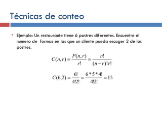 Técnicas de conteo Ejemplo: Un restaurante tiene 6 postres diferentes. Encuentre el numero de  formas en las que un cliente pueda escoger 2 de los postres.  