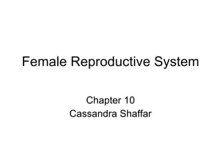 Female Reproductive System

         Chapter 10
      Cassandra Shaffar
 