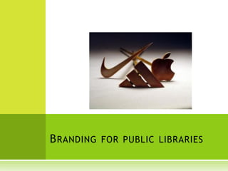 B RANDING FOR PUBLIC LIBRARIES
 