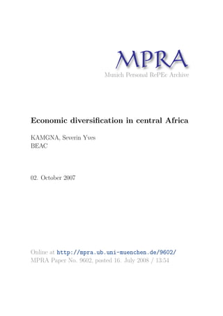 MP A
                              R
                        Munich Personal RePEc Archive




Economic diversiﬁcation in central Africa

KAMGNA, Severin Yves
BEAC



02. October 2007




Online at http://mpra.ub.uni-muenchen.de/9602/
MPRA Paper No. 9602, posted 16. July 2008 / 13:54
 