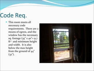 Code Req. This room meets all necessary code requirements.  There are 2 means of egress, and the window has the necessary sq. footage (35” x 40”= 9.7 ft 2)   and minimum height and width.  It is also below the max height from the ground of 44” (32”).  
