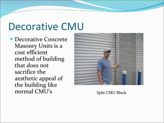 Decorative CMU Decorative Concrete Masonry Units is a cost efficient method of building that does not sacrifice the aesthetic appeal of the building like normal CMU’s Split CMU Block 