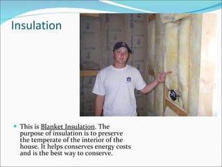 Insulation This is  Blanket Insulation . The purpose of insulation is to preserve the temperate of the interior of the house. It helps conserves energy costs and is the best way to conserve. 